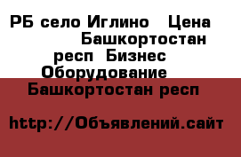 РБ село Иглино › Цена ­ 90 000 - Башкортостан респ. Бизнес » Оборудование   . Башкортостан респ.